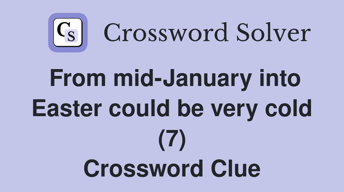 From mid-January into Easter could be very cold (7) Crossword Clue