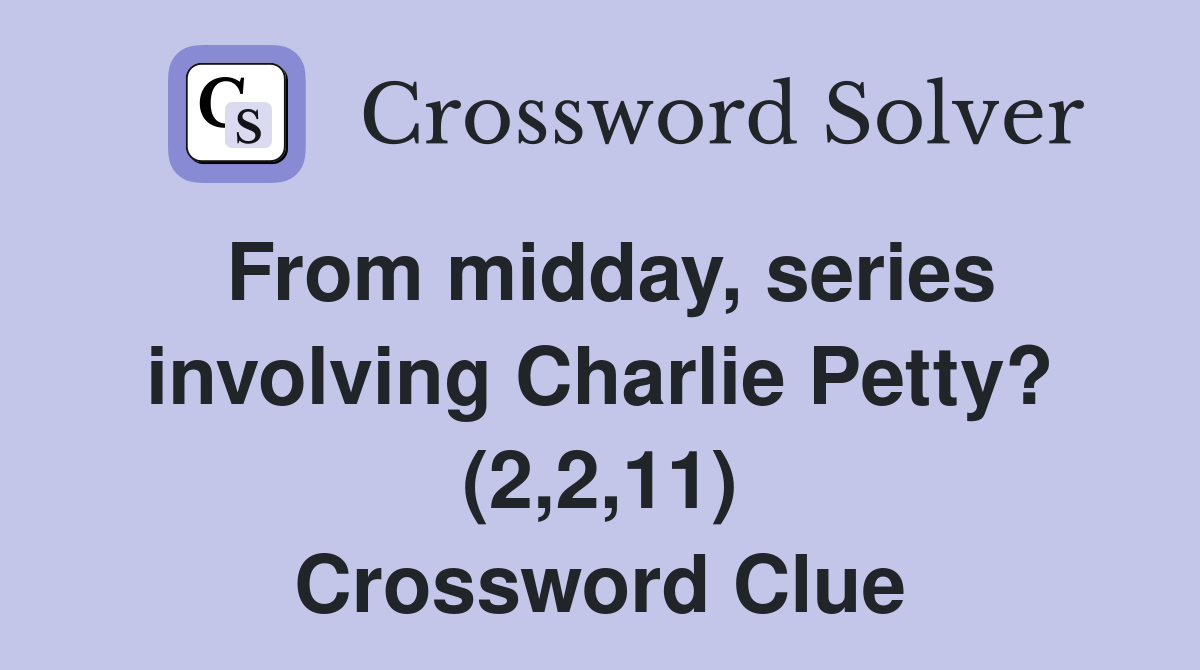 From midday, series involving Charlie Petty? (2,2,11) Crossword Clue