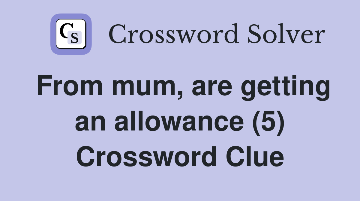 From mum, are getting an allowance (5) Crossword Clue