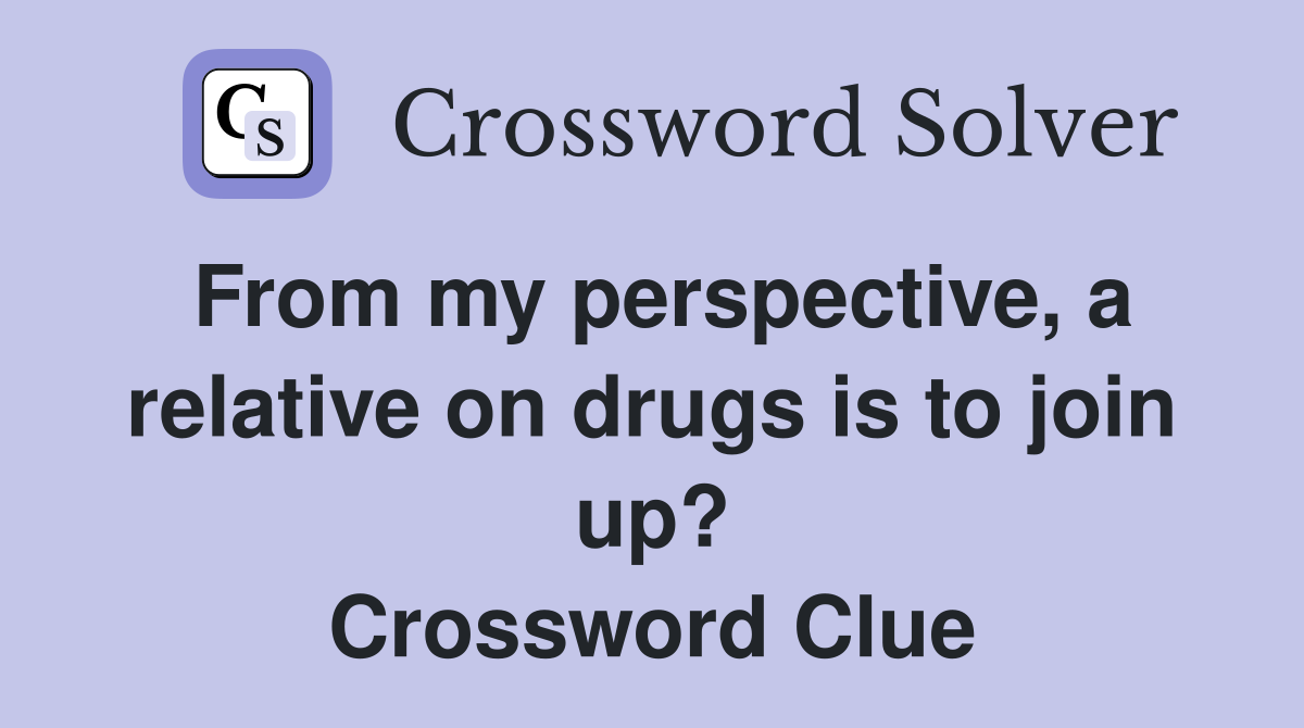 From my perspective, a relative on drugs is to join up? Crossword Clue