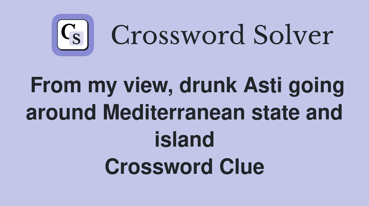 From my view, drunk Asti going around Mediterranean state and island Crossword Clue