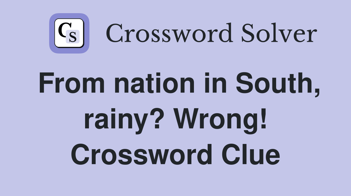 From nation in South, rainy? Wrong! Crossword Clue