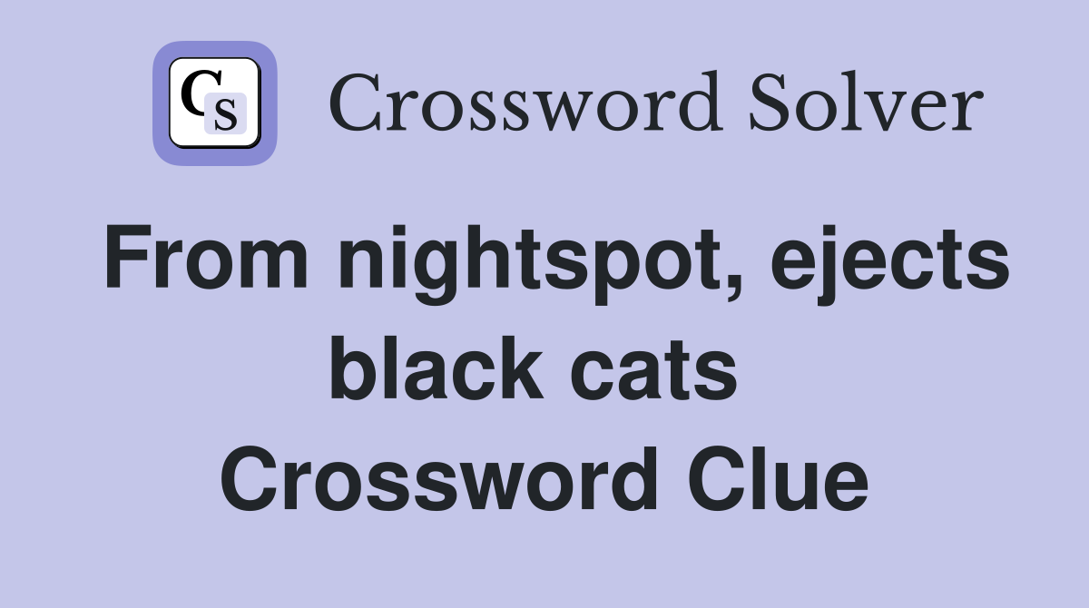 From nightspot, ejects black cats  Crossword Clue