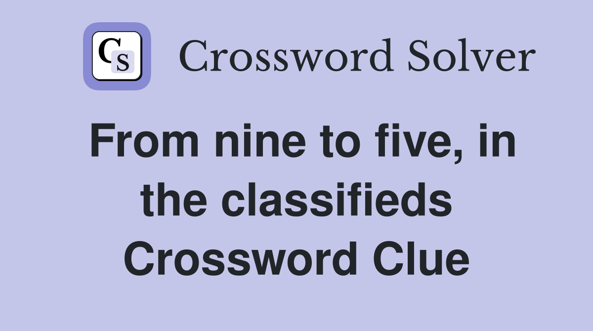 From nine to five, in the classifieds Crossword Clue