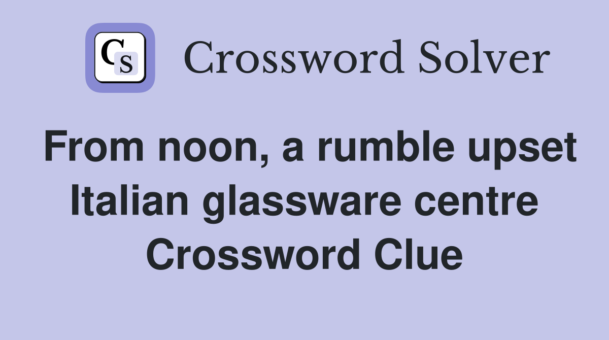 From noon, a rumble upset Italian glassware centre Crossword Clue