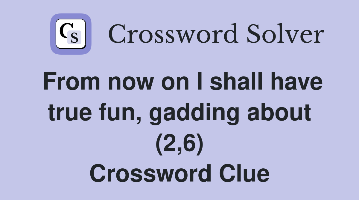 From now on I shall have true fun, gadding about (2,6) Crossword Clue