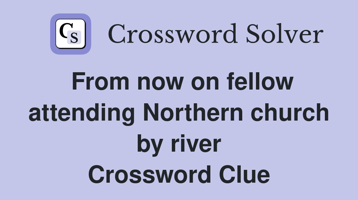 From now on fellow attending Northern church by river Crossword Clue
