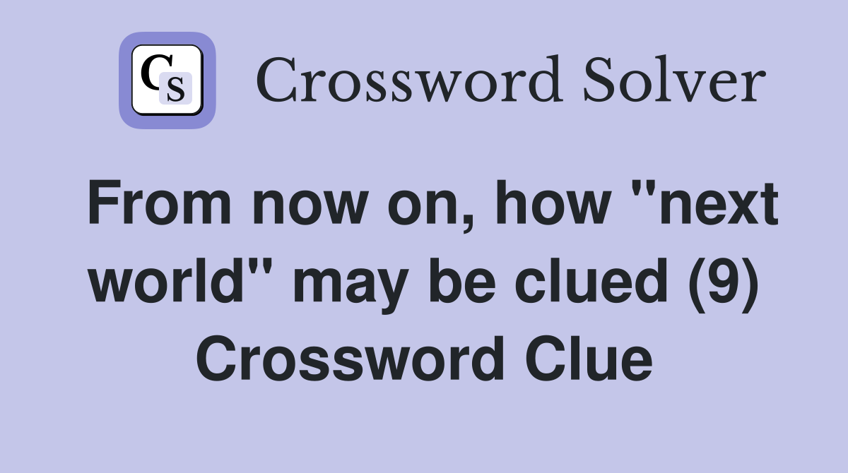 From now on, how "next world" may be clued (9) Crossword Clue