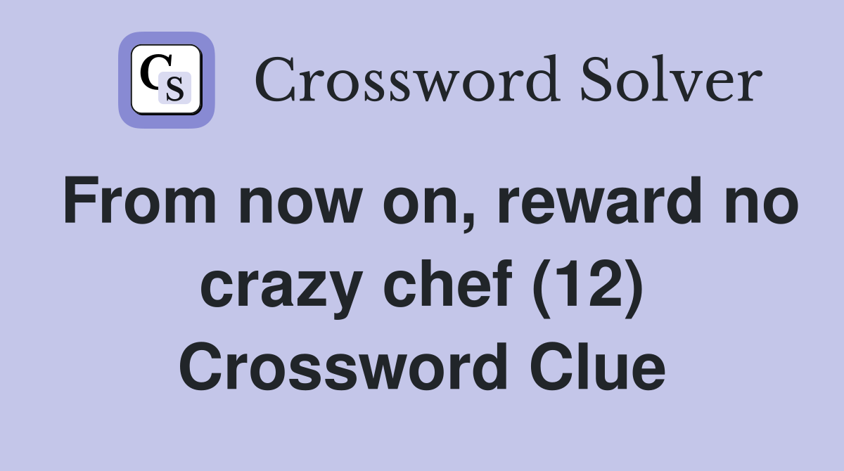 From now on, reward no crazy chef (12) Crossword Clue