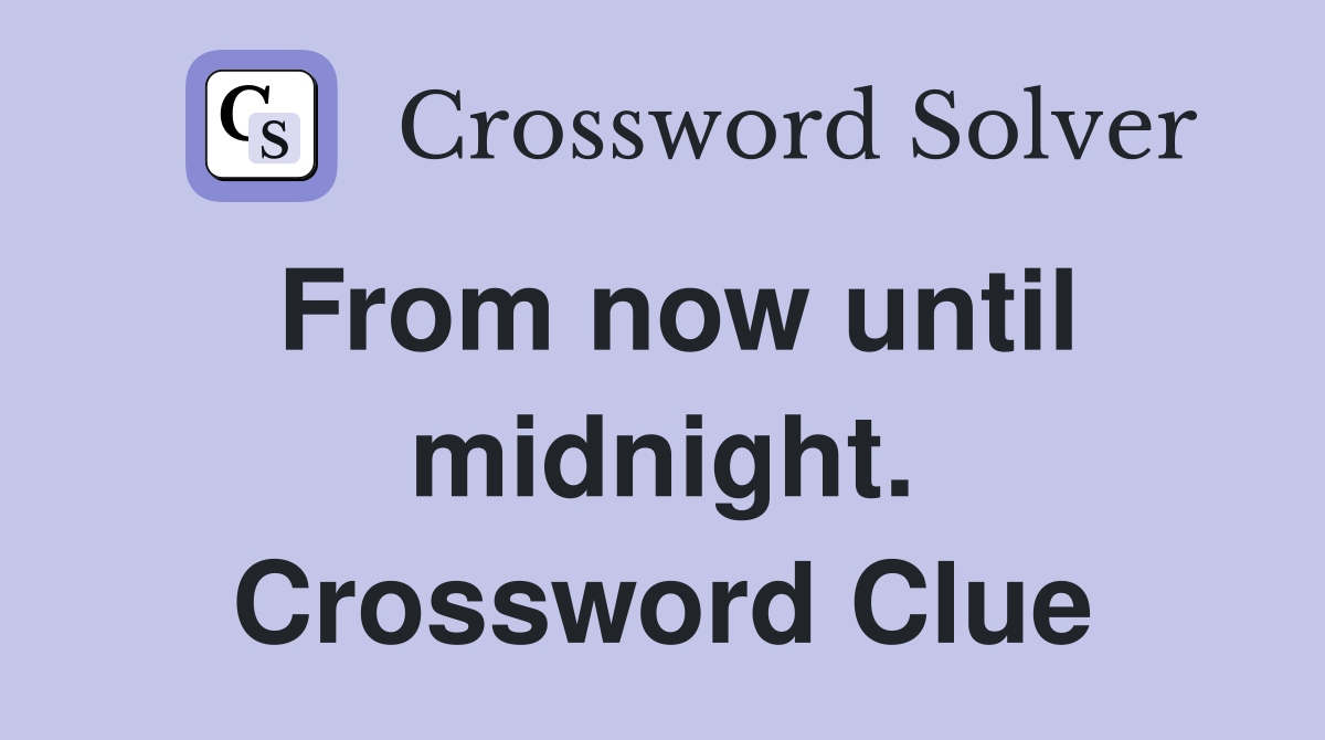 From now until midnight. Crossword Clue