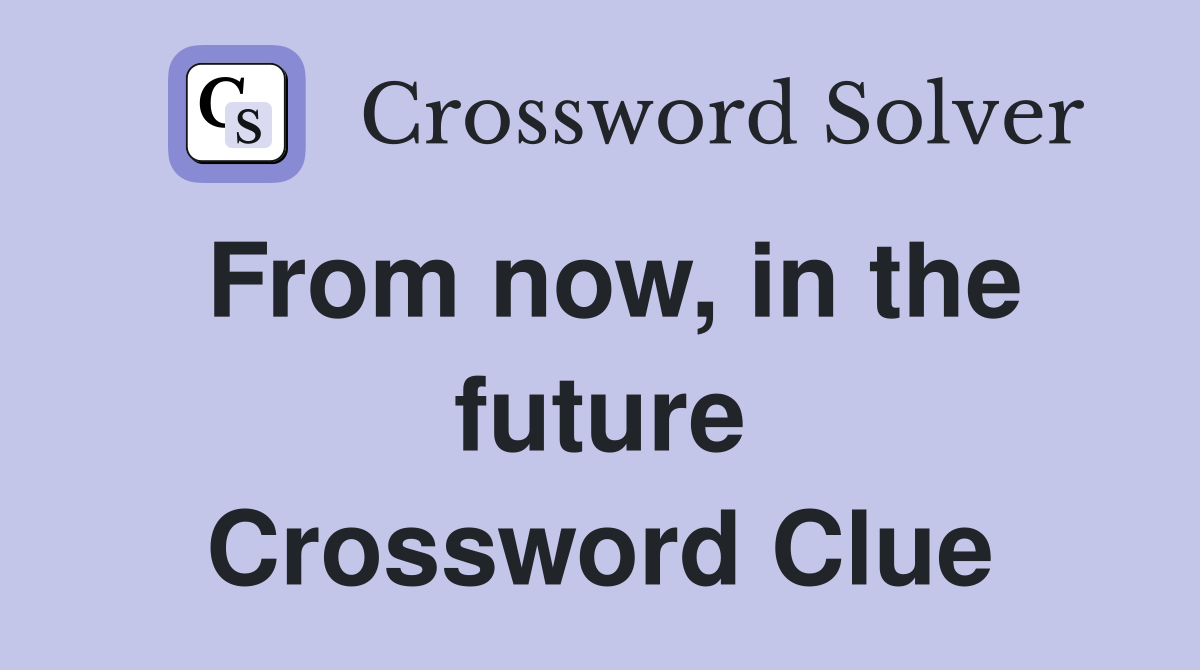 From now, in the future Crossword Clue
