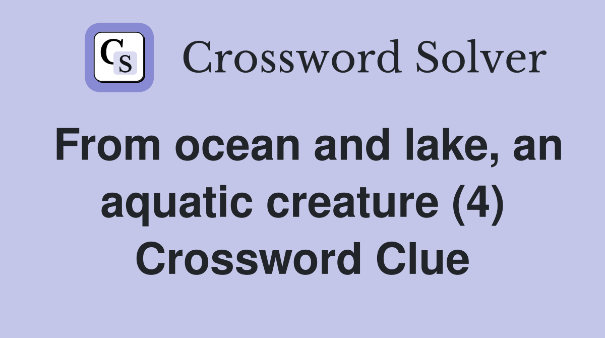 From ocean and lake, an aquatic creature (4) Crossword Clue