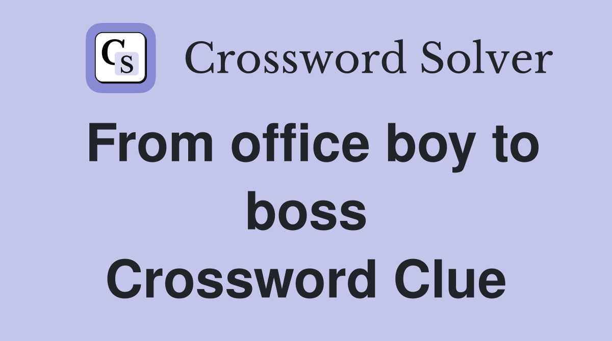 From office boy to boss Crossword Clue