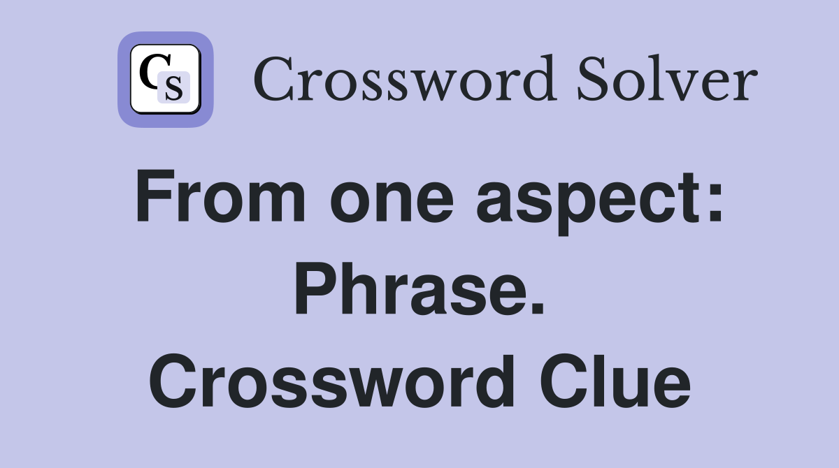From one aspect: Phrase. Crossword Clue