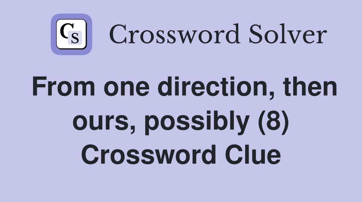From one direction, then ours, possibly (8) Crossword Clue