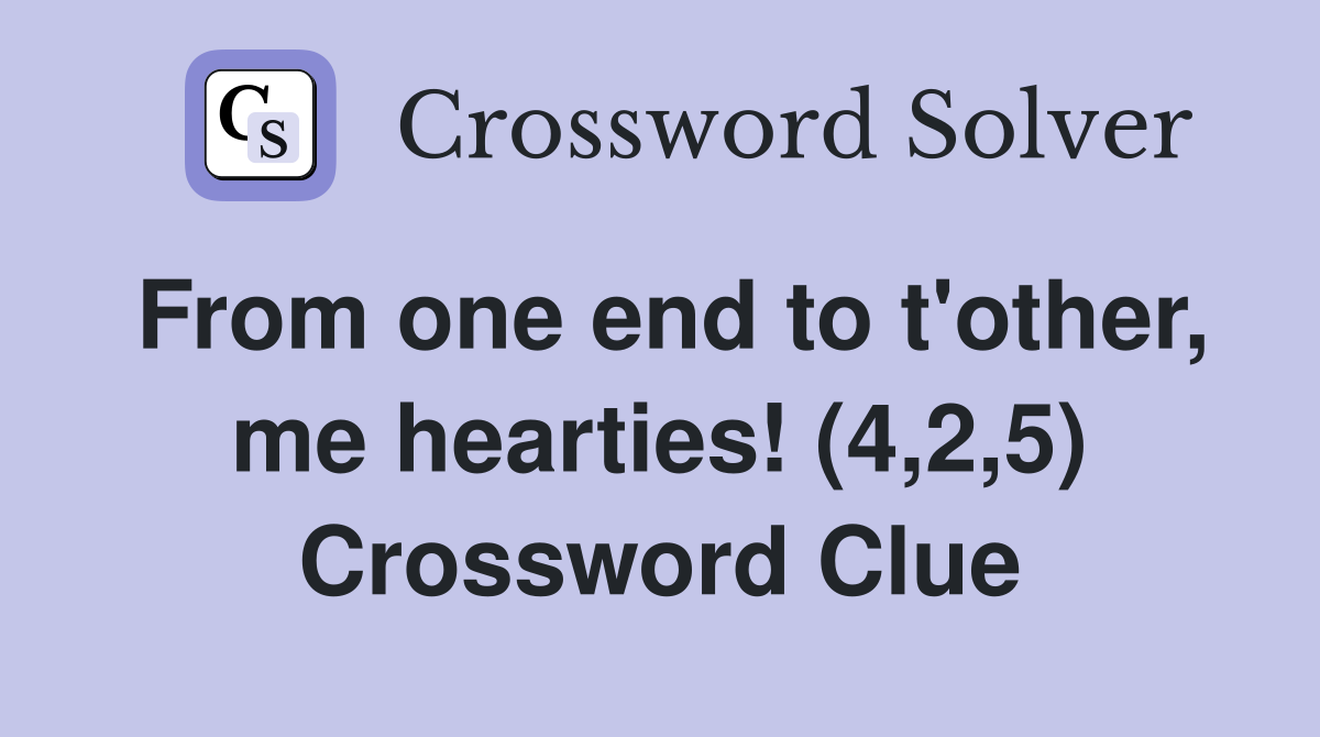 From one end to t'other, me hearties! (4,2,5) Crossword Clue