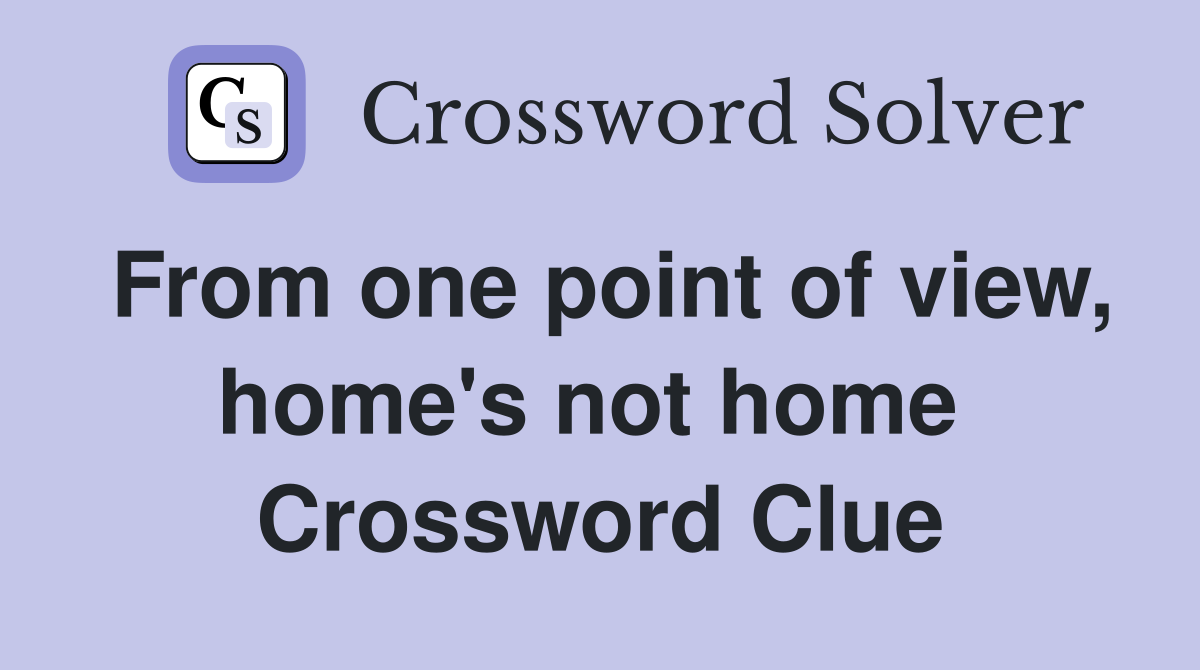 From one point of view, home's not home  Crossword Clue