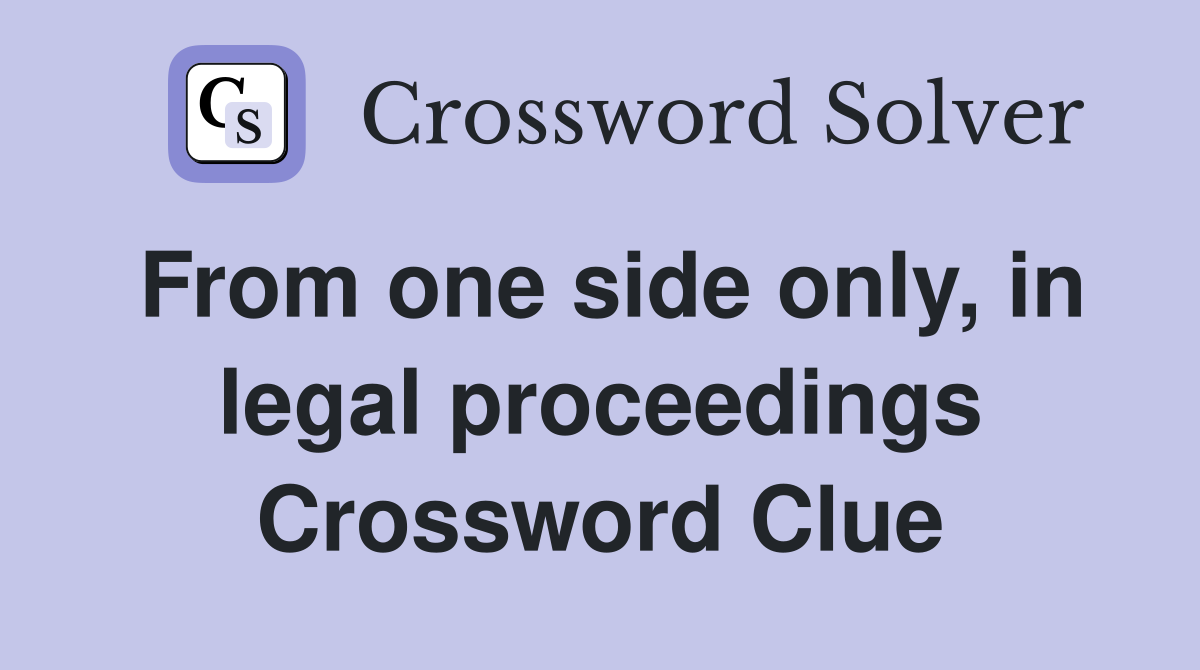 From one side only, in legal proceedings Crossword Clue