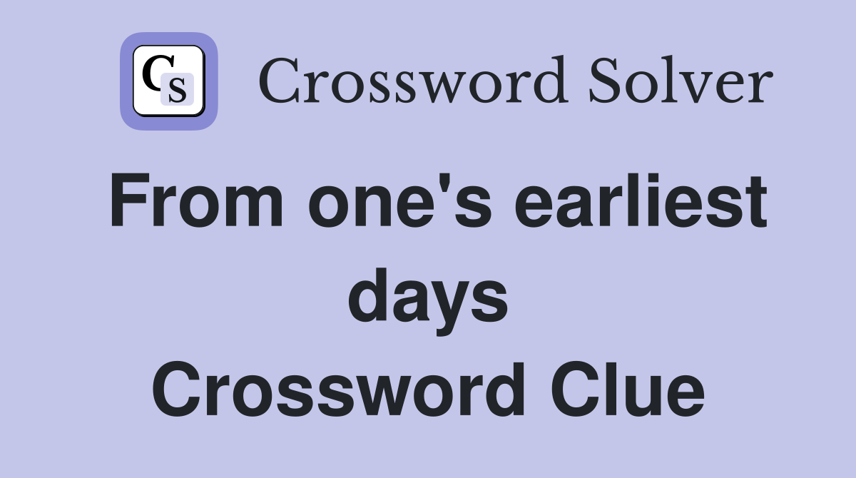 From one's earliest days Crossword Clue