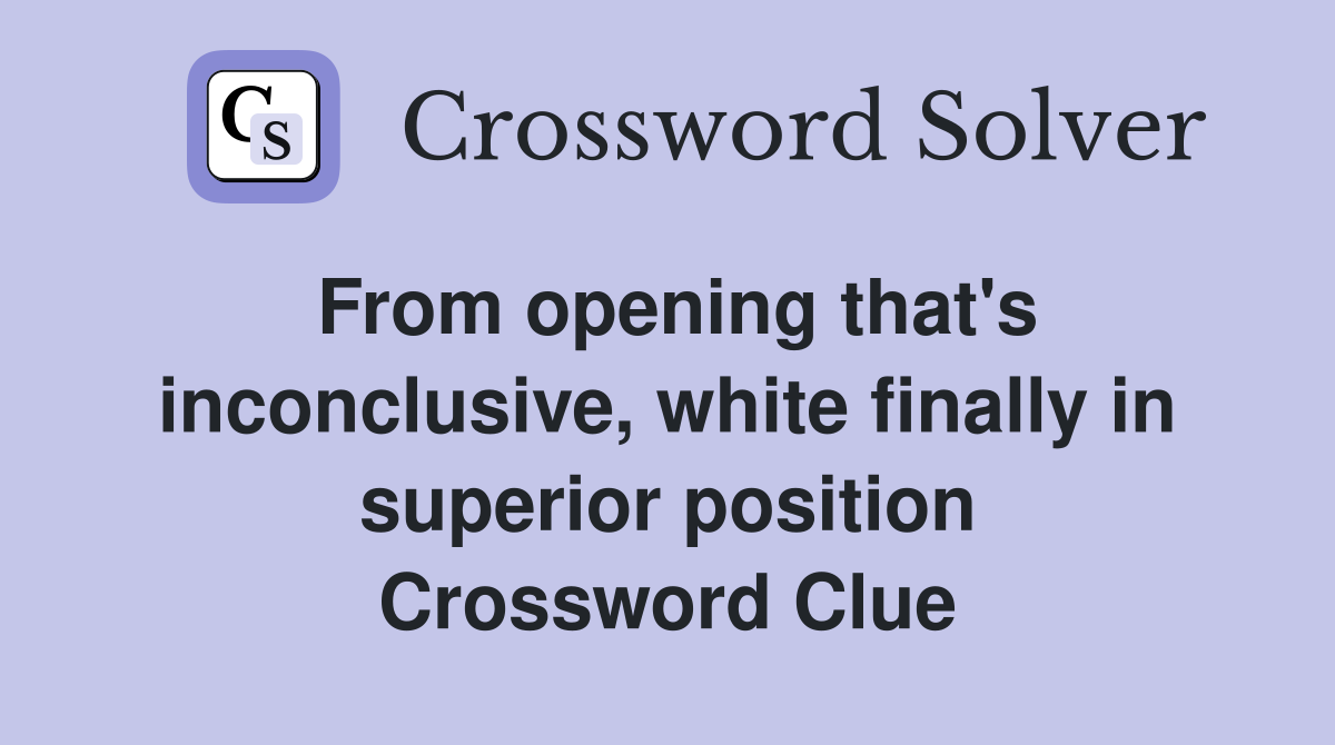 From opening that's inconclusive, white finally in superior position Crossword Clue
