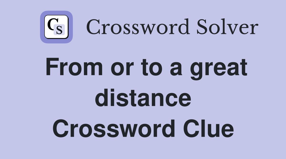 From or to a great distance Crossword Clue
