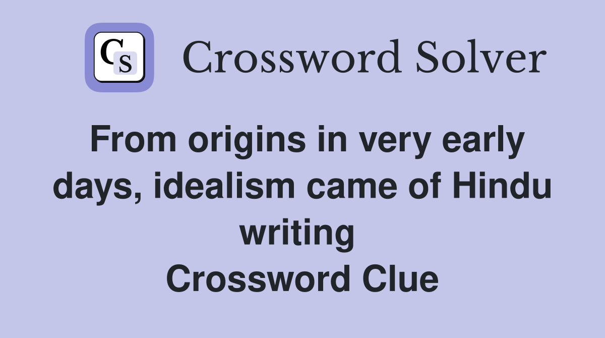 From origins in very early days, idealism came of Hindu writing  Crossword Clue