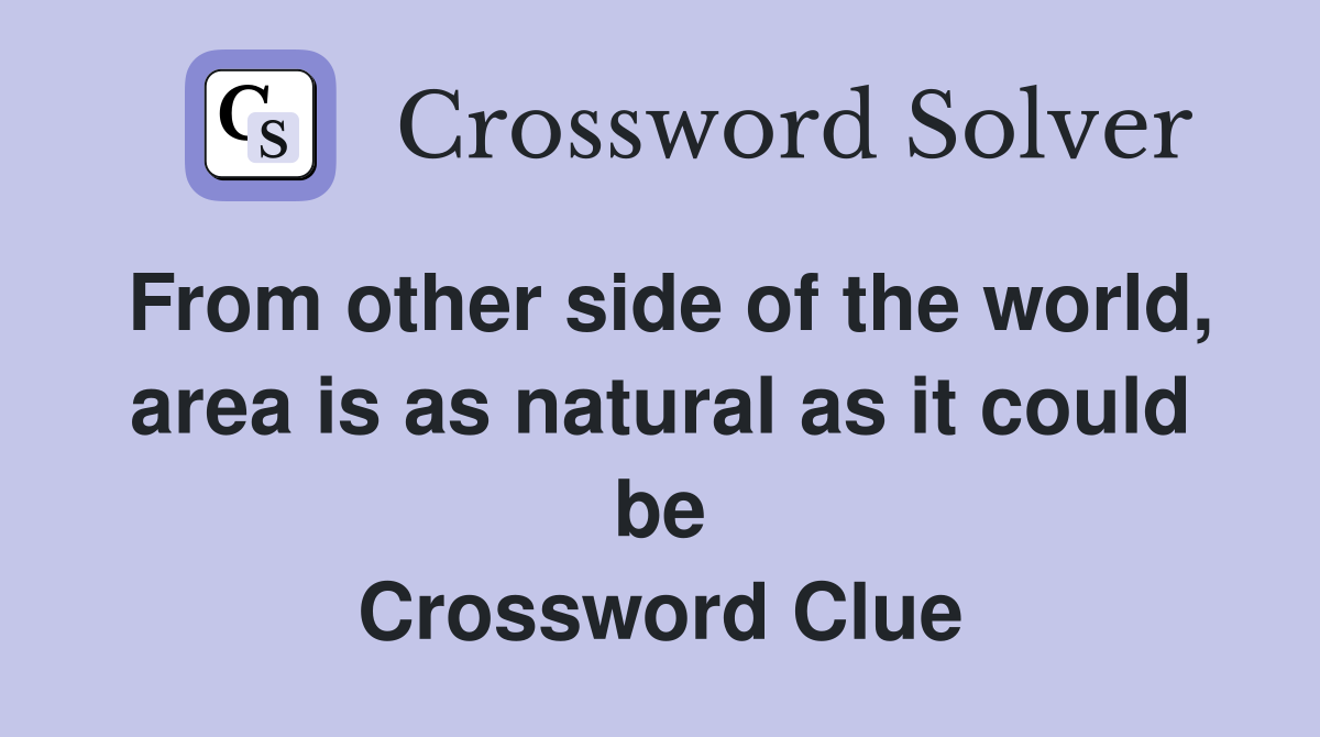 From other side of the world, area is as natural as it could be Crossword Clue