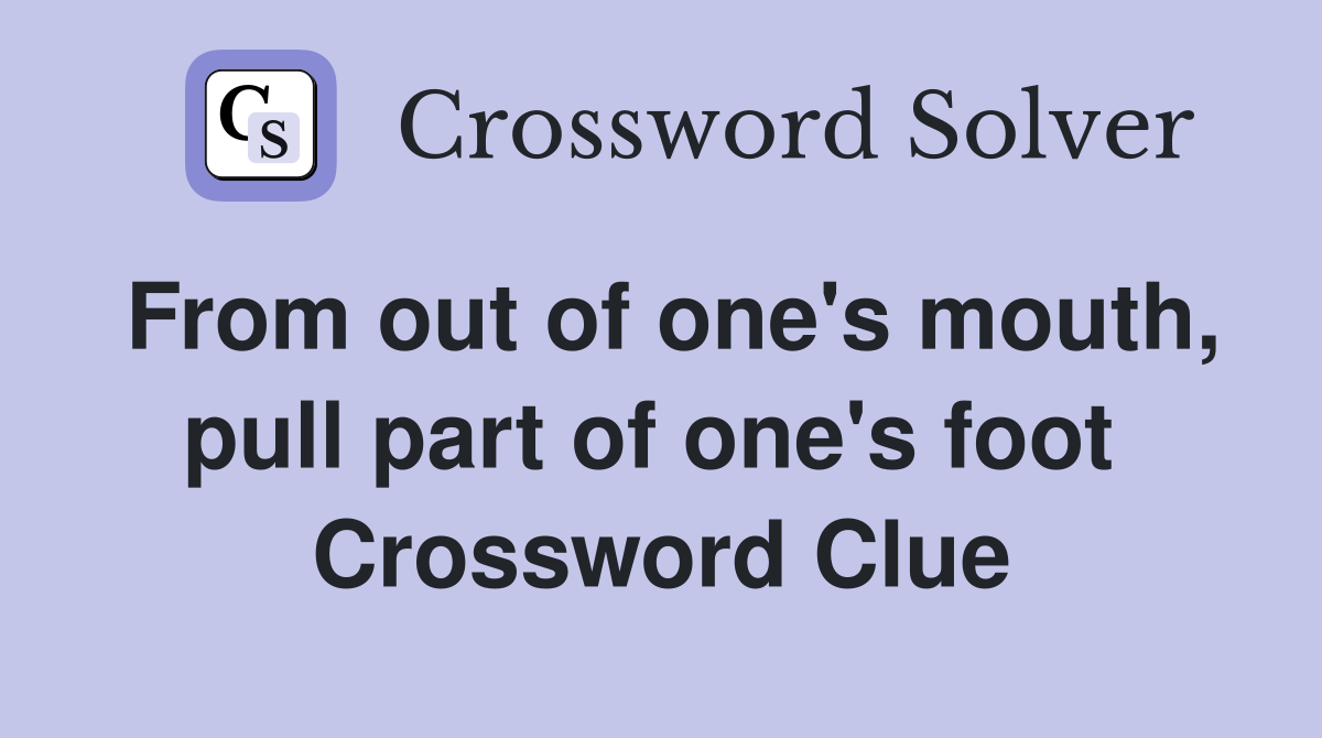From out of one's mouth, pull part of one's foot  Crossword Clue