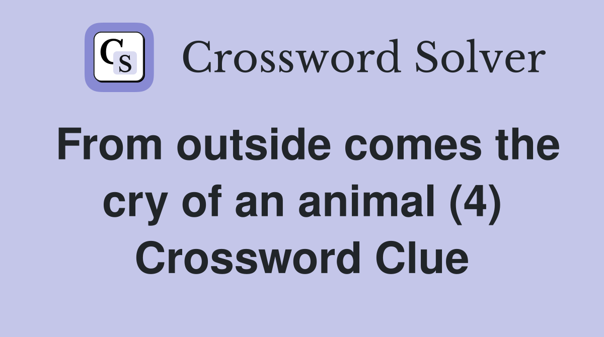 From outside comes the cry of an animal (4) Crossword Clue