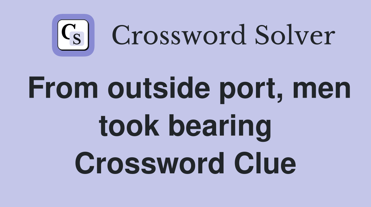 From outside port, men took bearing Crossword Clue