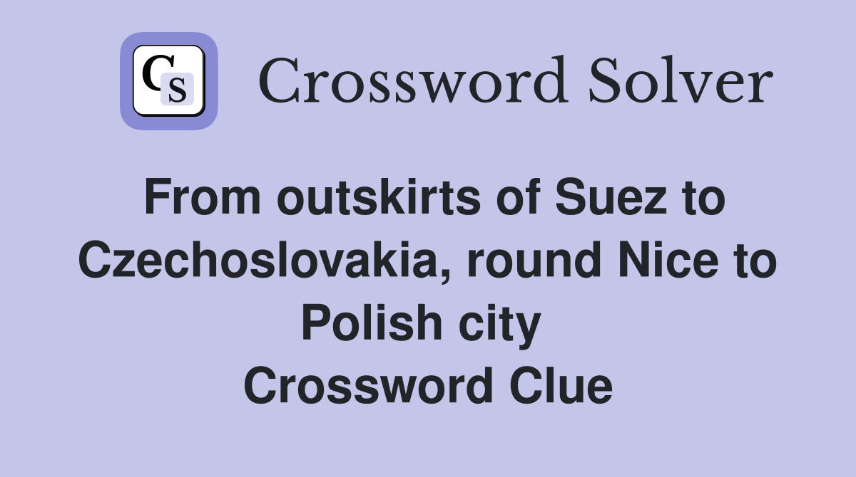 From outskirts of Suez to Czechoslovakia, round Nice to Polish city  Crossword Clue