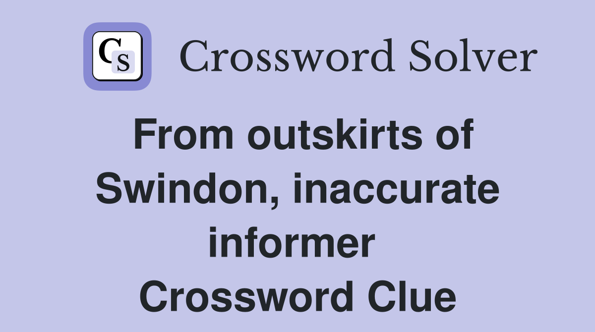 From outskirts of Swindon, inaccurate informer  Crossword Clue