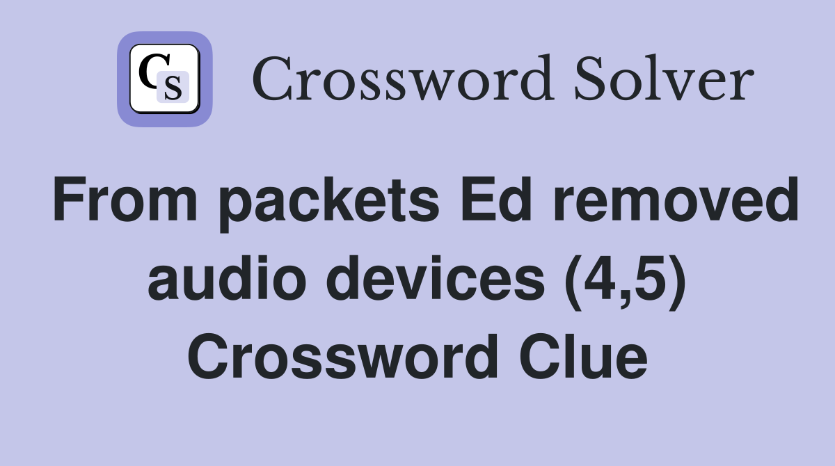 From packets Ed removed audio devices (4,5) Crossword Clue