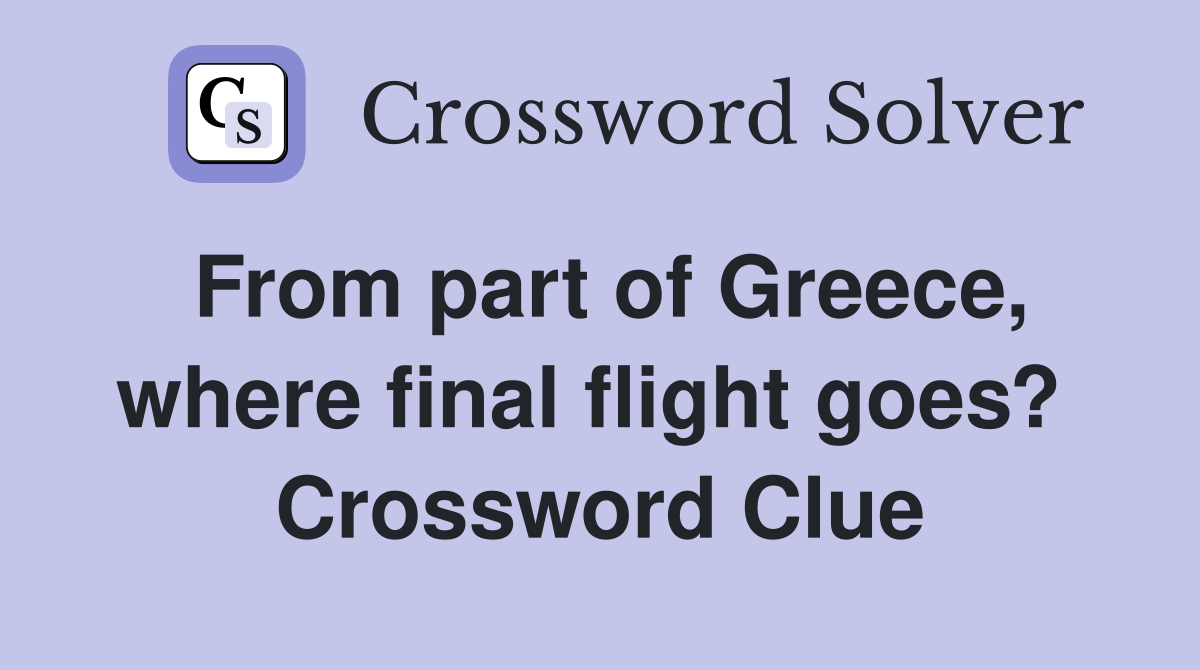 From part of Greece, where final flight goes?  Crossword Clue