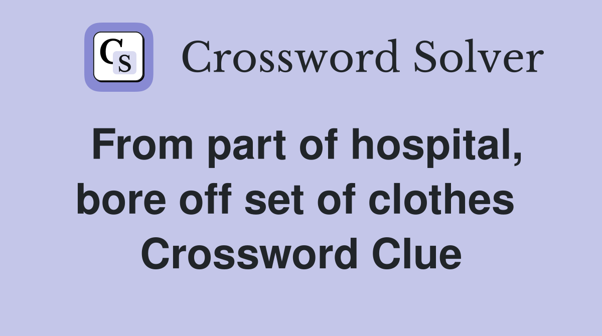 From part of hospital, bore off set of clothes  Crossword Clue