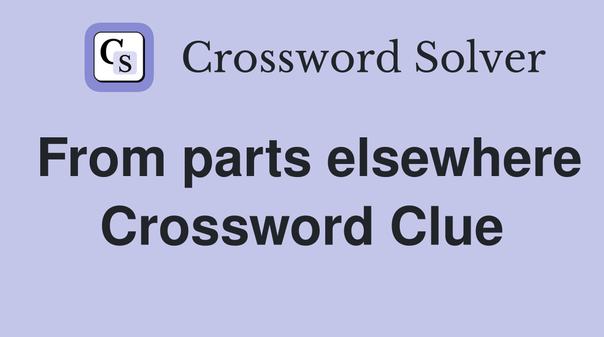 From parts elsewhere Crossword Clue