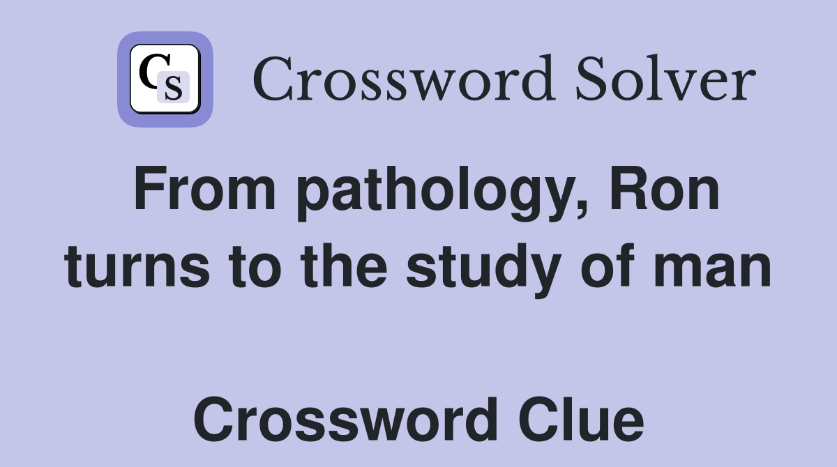 From pathology, Ron turns to the study of man  Crossword Clue