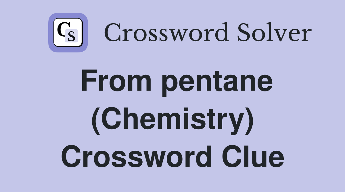 From pentane (Chemistry) Crossword Clue