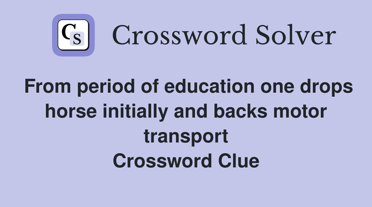 From period of education one drops horse initially and backs motor transport Crossword Clue