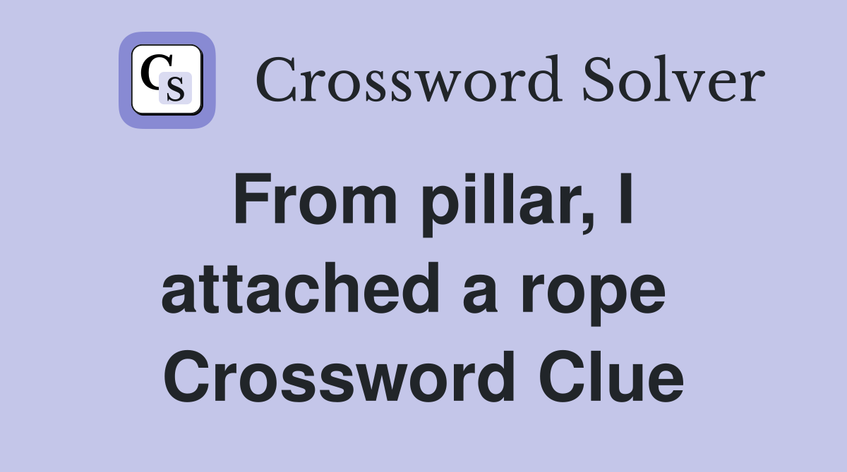 From pillar, I attached a rope  Crossword Clue