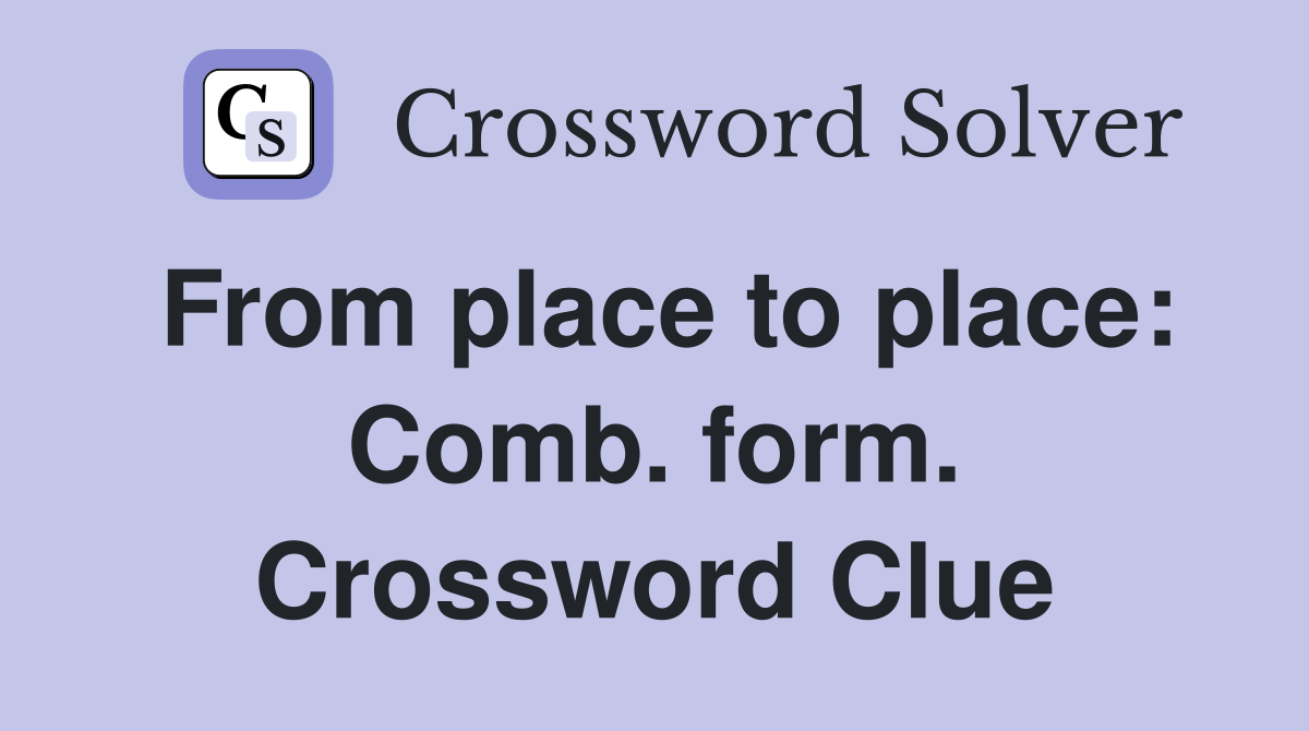 From place to place: Comb. form. Crossword Clue