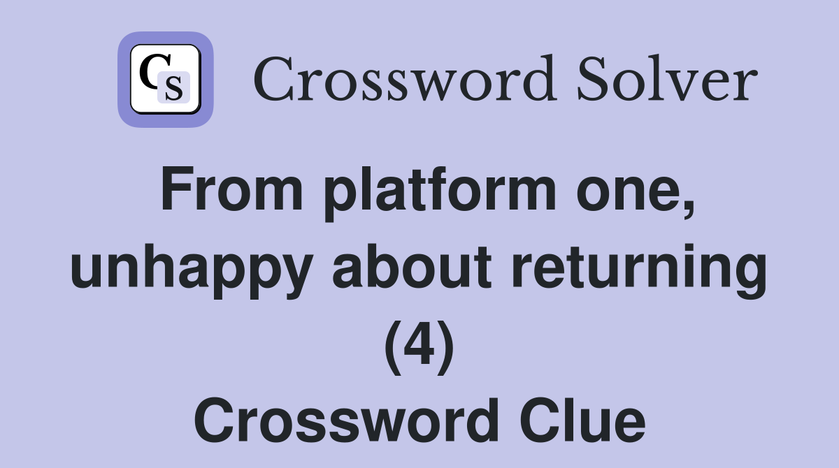 From platform one, unhappy about returning (4) Crossword Clue