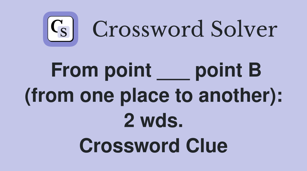 From point ___ point B (from one place to another): 2 wds. Crossword Clue