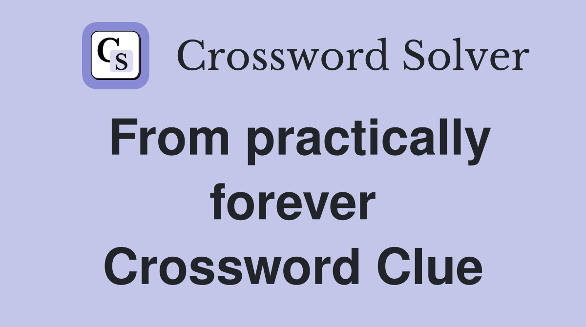 From practically forever Crossword Clue