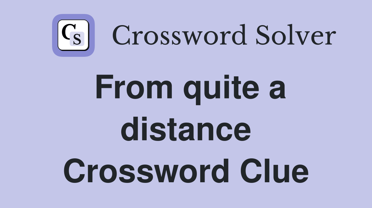 From quite a distance Crossword Clue