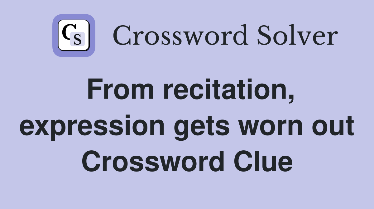 From recitation, expression gets worn out Crossword Clue