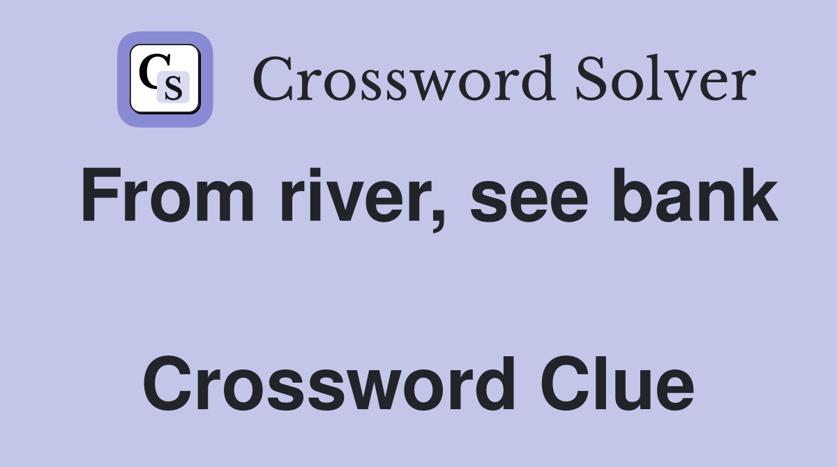 From river, see bank  Crossword Clue