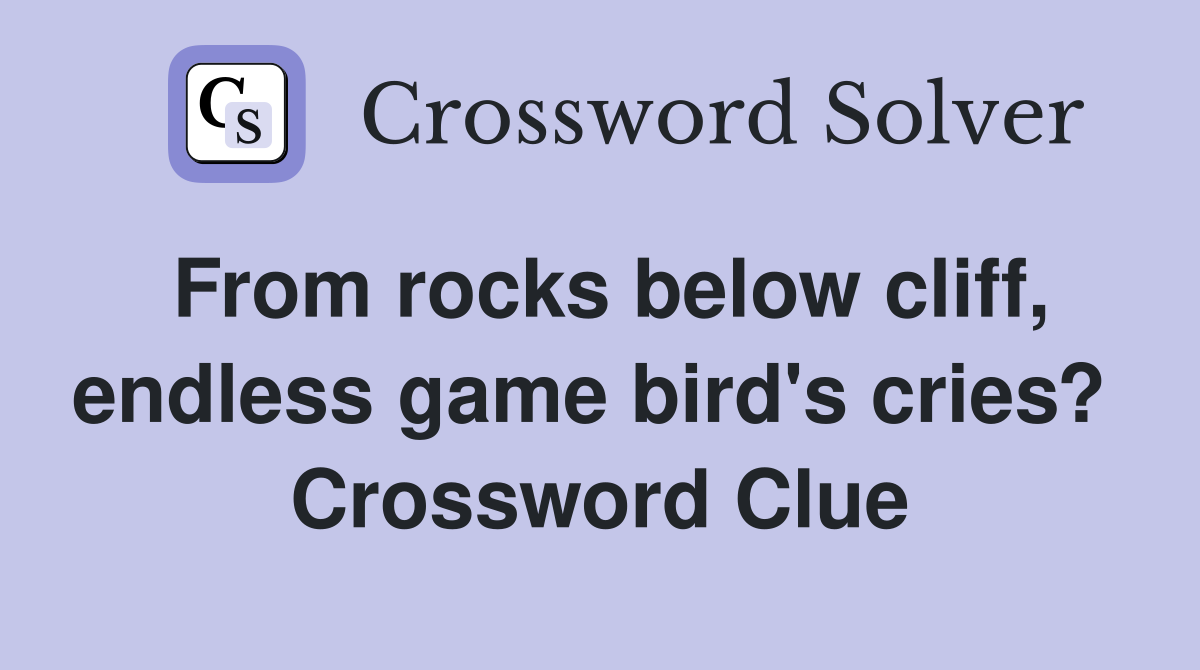 From rocks below cliff, endless game bird's cries?  Crossword Clue