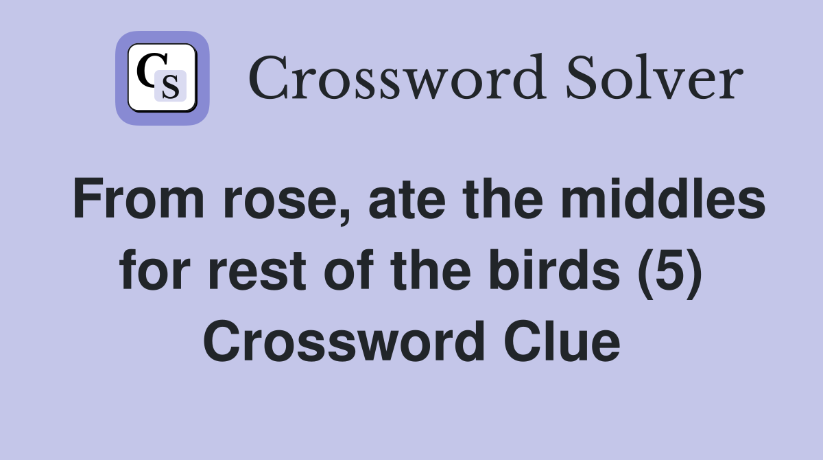From rose, ate the middles for rest of the birds (5) Crossword Clue