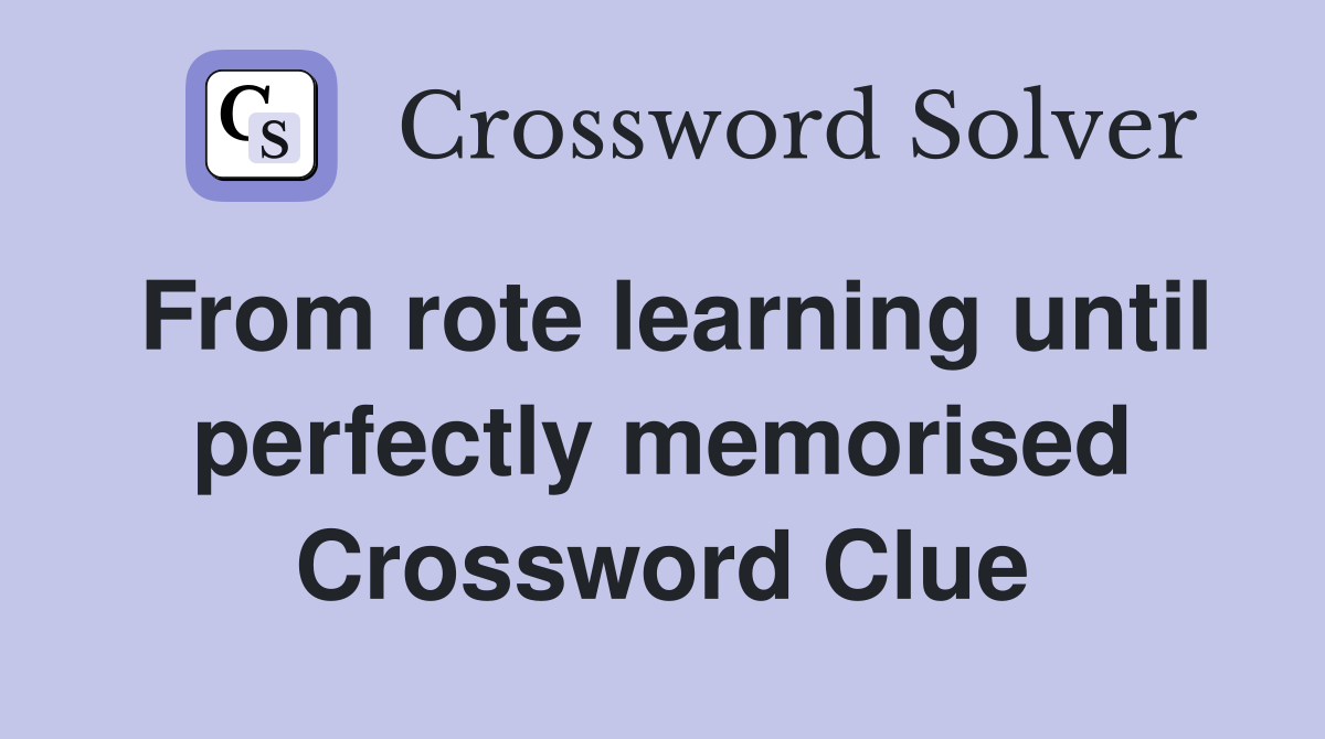 From rote learning until perfectly memorised Crossword Clue